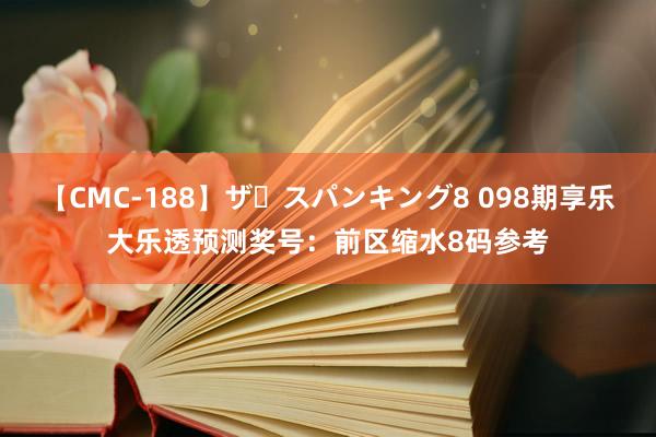 【CMC-188】ザ・スパンキング8 098期享乐大乐透预测奖号：前区缩水8码参考