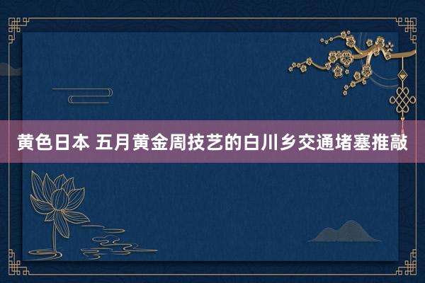 黄色日本 五月黄金周技艺的白川乡交通堵塞推敲